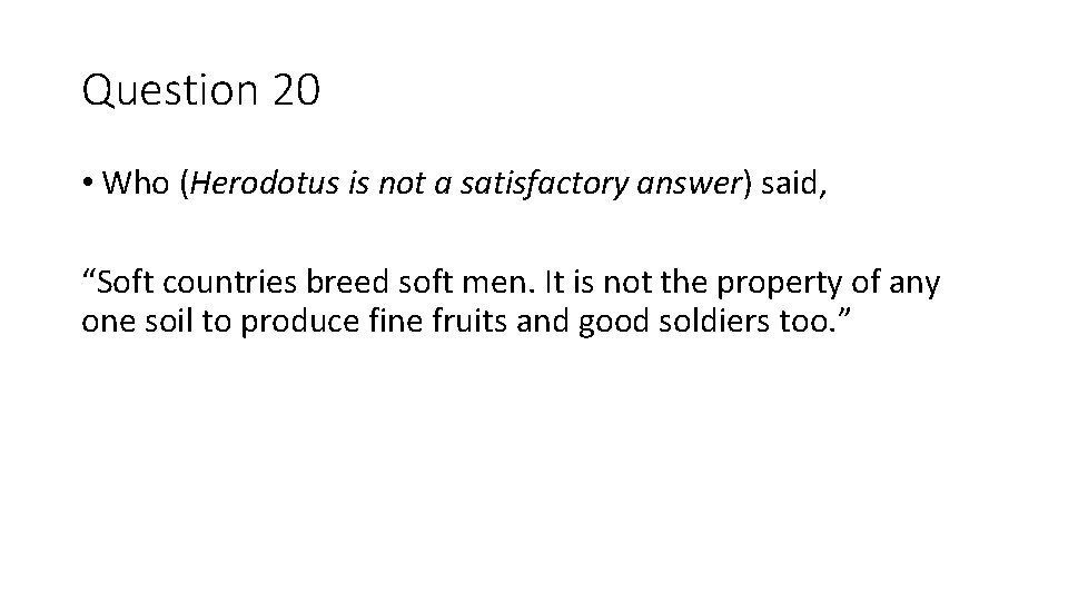 Question 20 • Who (Herodotus is not a satisfactory answer) said, “Soft countries breed