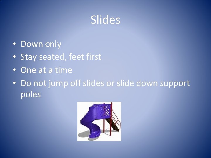 Slides • • Down only Stay seated, feet first One at a time Do