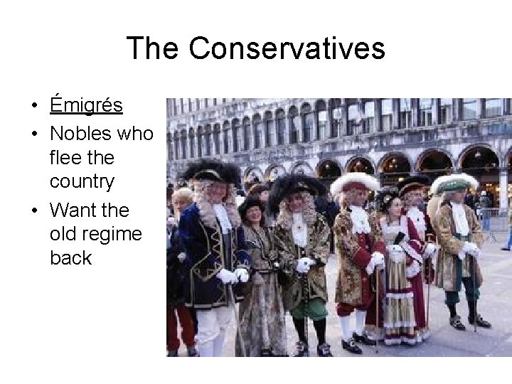 The Conservatives • Émigrés • Nobles who flee the country • Want the old