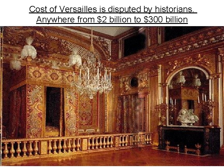 Cost of Versailles is disputed by historians. Anywhere from $2 billion to $300 billion