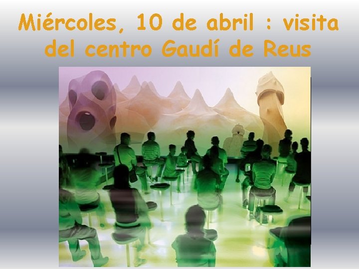 Miércoles, 10 de abril : visita del centro Gaudí de Reus 