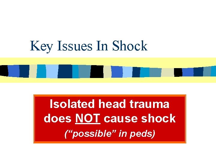 Key Issues In Shock Isolated head trauma does NOT cause shock (“possible” in peds)