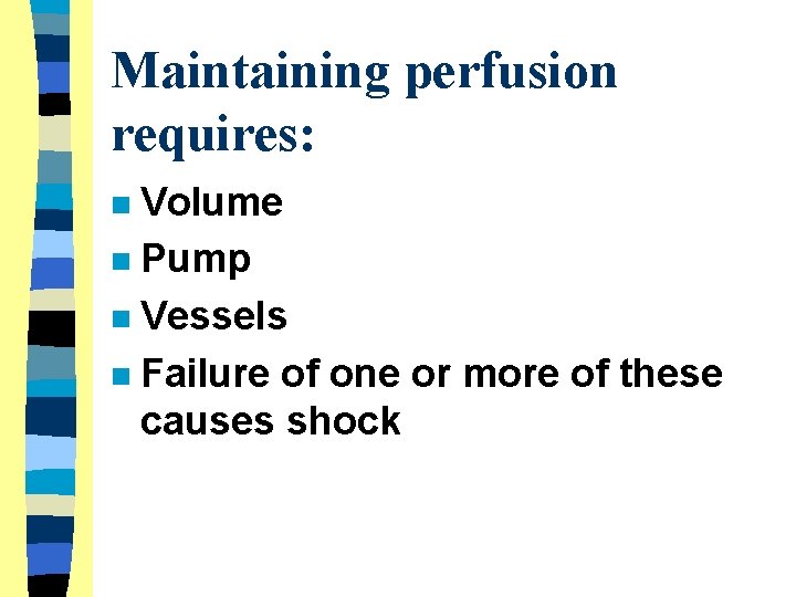 Maintaining perfusion requires: Volume n Pump n Vessels n Failure of one or more