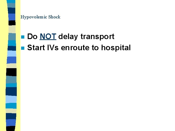 Hypovolemic Shock n n Do NOT delay transport Start IVs enroute to hospital 
