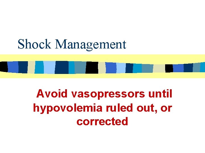 Shock Management Avoid vasopressors until hypovolemia ruled out, or corrected 