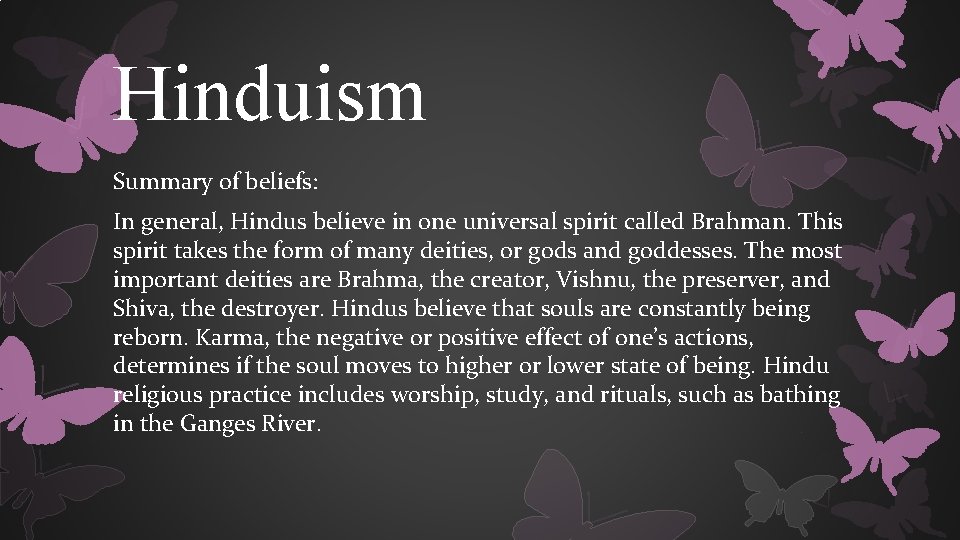 Hinduism Summary of beliefs: In general, Hindus believe in one universal spirit called Brahman.