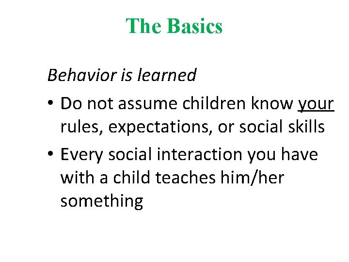 The Basics Behavior is learned • Do not assume children know your rules, expectations,