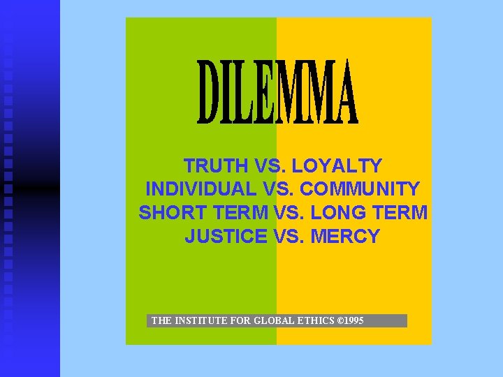TRUTH VS. LOYALTY INDIVIDUAL VS. COMMUNITY SHORT TERM VS. LONG TERM JUSTICE VS. MERCY