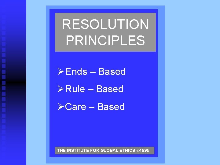 RESOLUTION PRINCIPLES ØEnds – Based ØRule – Based ØCare – Based THE INSTITUTE FOR