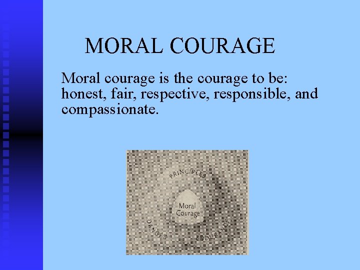 MORAL COURAGE Moral courage is the courage to be: honest, fair, respective, responsible, and