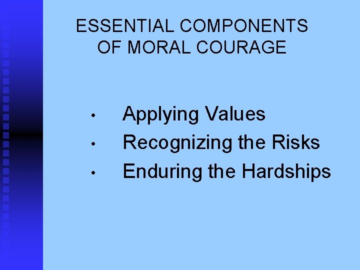 ESSENTIAL COMPONENTS OF MORAL COURAGE • • • Applying Values Recognizing the Risks Enduring