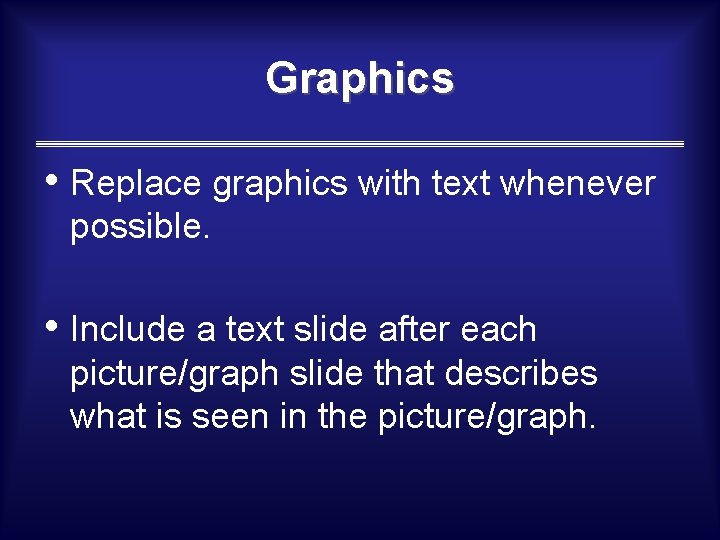 Graphics • Replace graphics with text whenever possible. • Include a text slide after