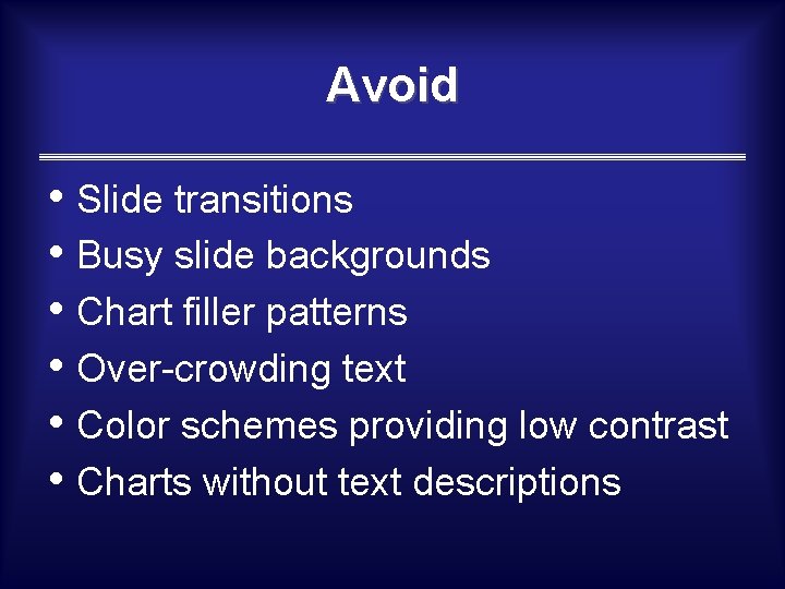 Avoid • Slide transitions • Busy slide backgrounds • Chart filler patterns • Over-crowding