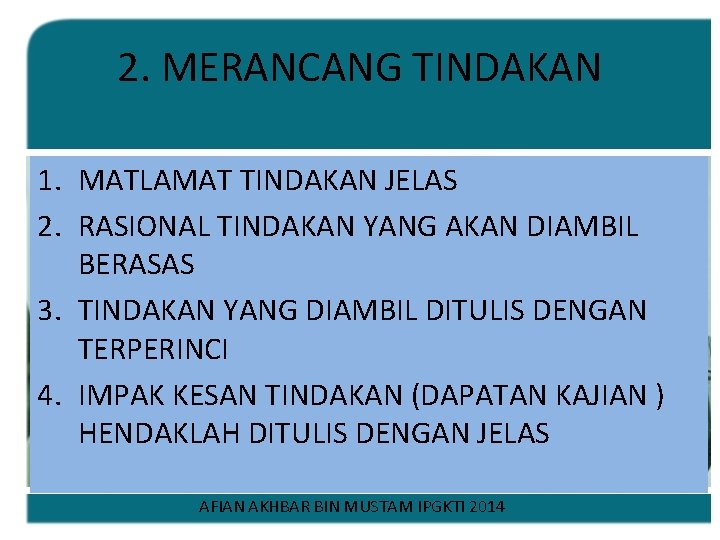 2. MERANCANG TINDAKAN 1. MATLAMAT TINDAKAN JELAS 2. RASIONAL TINDAKAN YANG AKAN DIAMBIL BERASAS