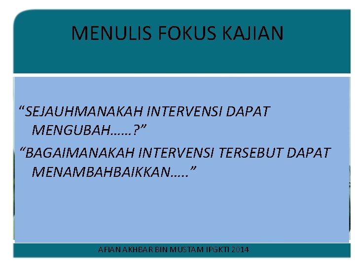 MENULIS FOKUS KAJIAN “SEJAUHMANAKAH INTERVENSI DAPAT MENGUBAH……? ” “BAGAIMANAKAH INTERVENSI TERSEBUT DAPAT MENAMBAHBAIKKAN…. .