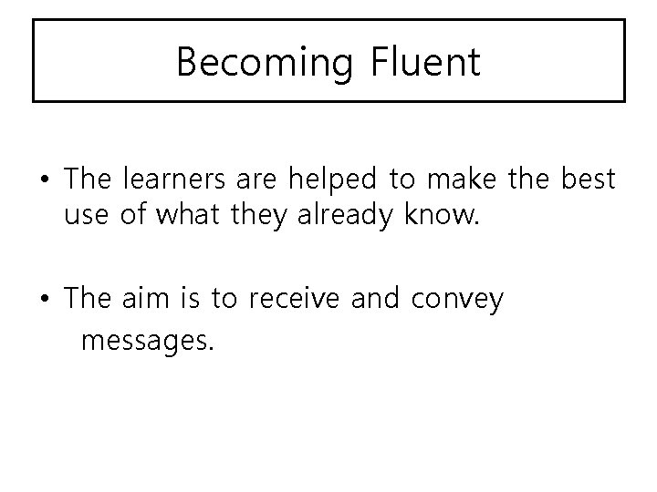 Becoming Fluent • The learners are helped to make the best use of what