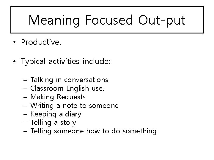 Meaning Focused Out-put • Productive. • Typical activities include: – – – – Talking