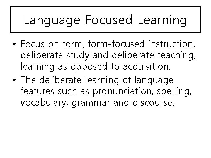 Language Focused Learning • Focus on form, form-focused instruction, deliberate study and deliberate teaching,