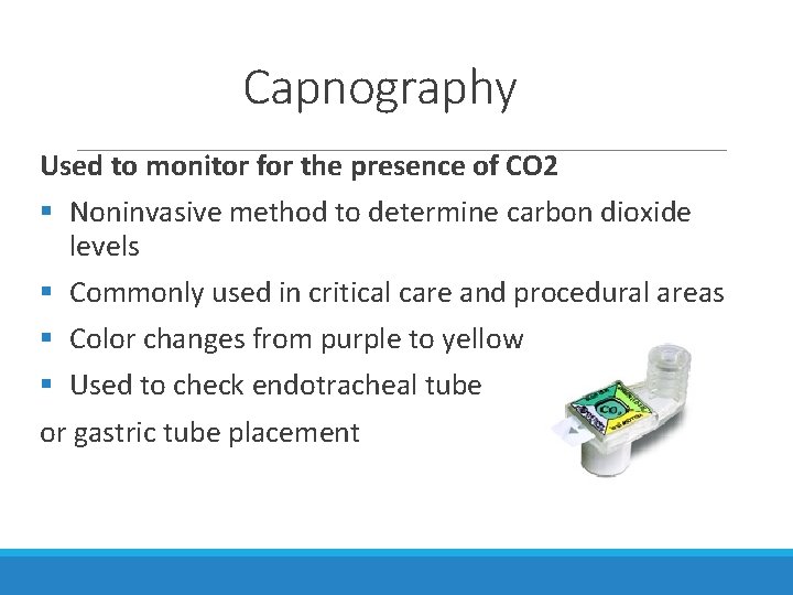 Capnography Used to monitor for the presence of CO 2 § Noninvasive method to