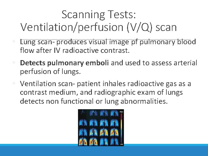 Scanning Tests: Ventilation/perfusion (V/Q) scan § Lung scan- produces visual image pf pulmonary blood