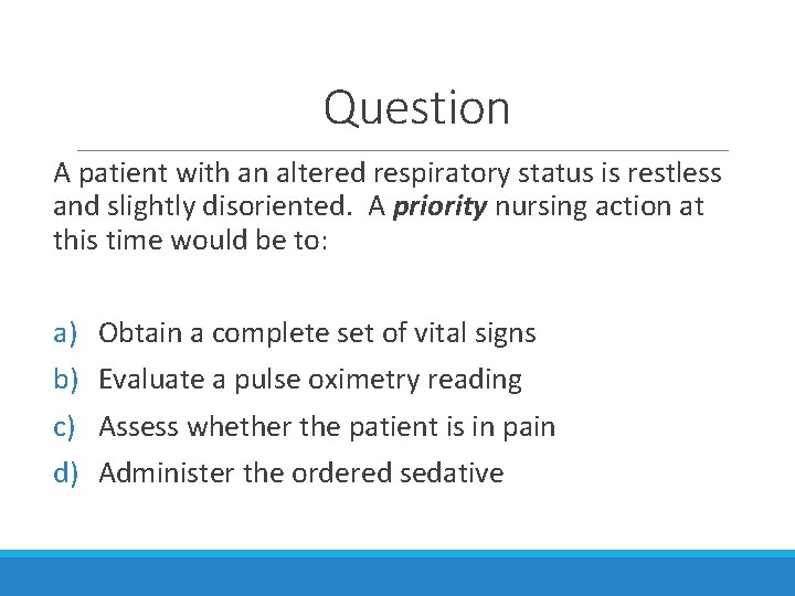 Question A patient with an altered respiratory status is restless and slightly disoriented. A