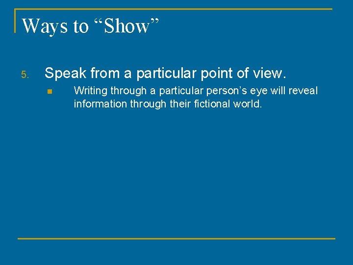 Ways to “Show” 5. Speak from a particular point of view. n Writing through