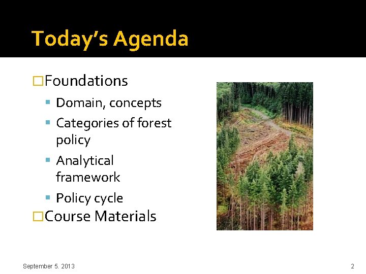 Today’s Agenda �Foundations Domain, concepts Categories of forest policy Analytical framework Policy cycle �Course