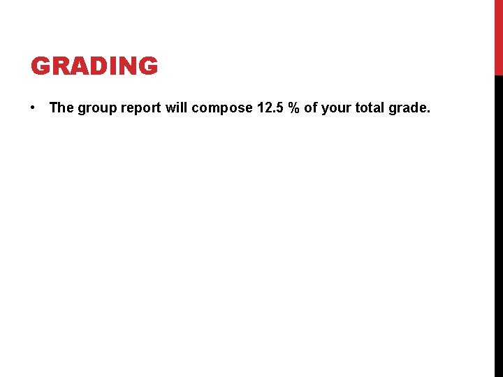 GRADING • The group report will compose 12. 5 % of your total grade.