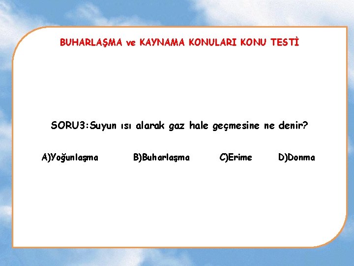 BUHARLAŞMA ve KAYNAMA KONULARI KONU TESTİ SORU 3: Suyun ısı alarak gaz hale geçmesine