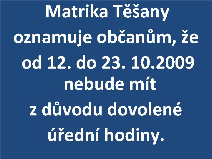 Matrika Těšany oznamuje občanům, že od 12. do 23. 10. 2009 nebude mít z
