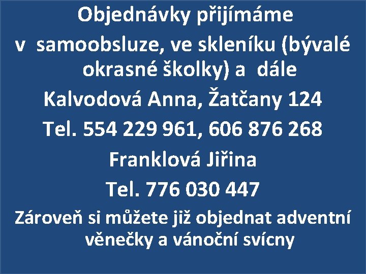 Objednávky přijímáme v samoobsluze, ve skleníku (bývalé okrasné školky) a dále Kalvodová Anna, Žatčany