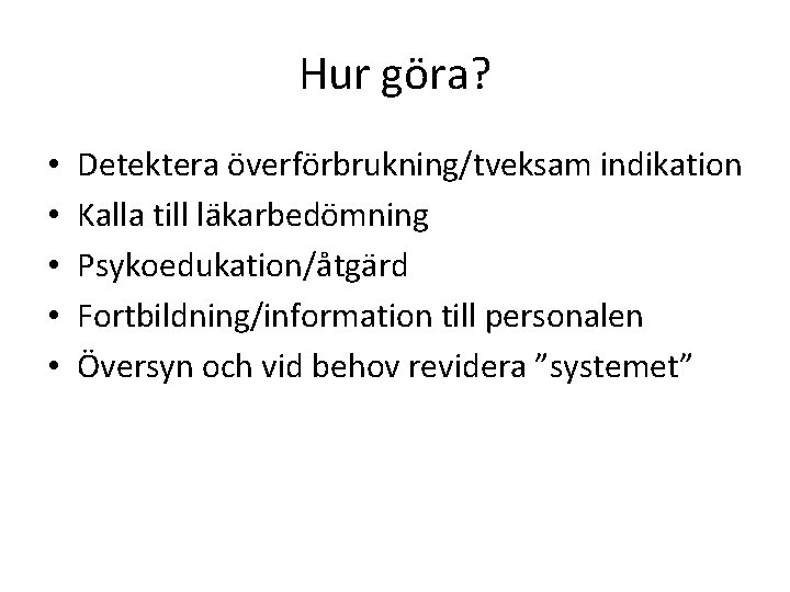 Hur göra? • • • Detektera överförbrukning/tveksam indikation Kalla till läkarbedömning Psykoedukation/åtgärd Fortbildning/information till