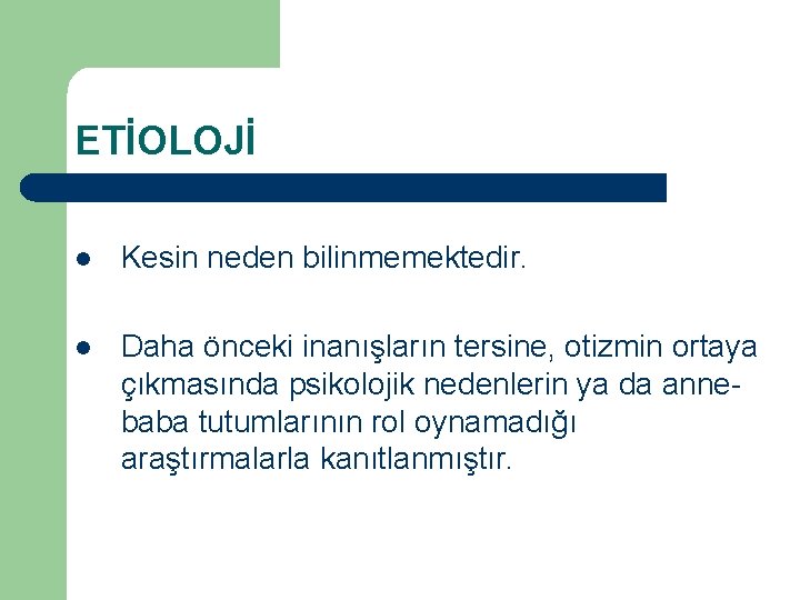 ETİOLOJİ l Kesin neden bilinmemektedir. l Daha önceki inanışların tersine, otizmin ortaya çıkmasında psikolojik