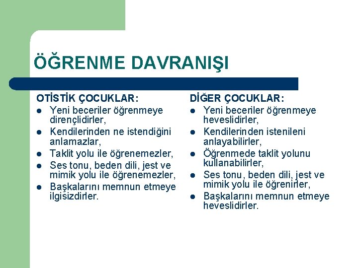 ÖĞRENME DAVRANIŞI OTİSTİK ÇOCUKLAR: l Yeni beceriler öğrenmeye dirençlidirler, l Kendilerinden ne istendiğini anlamazlar,