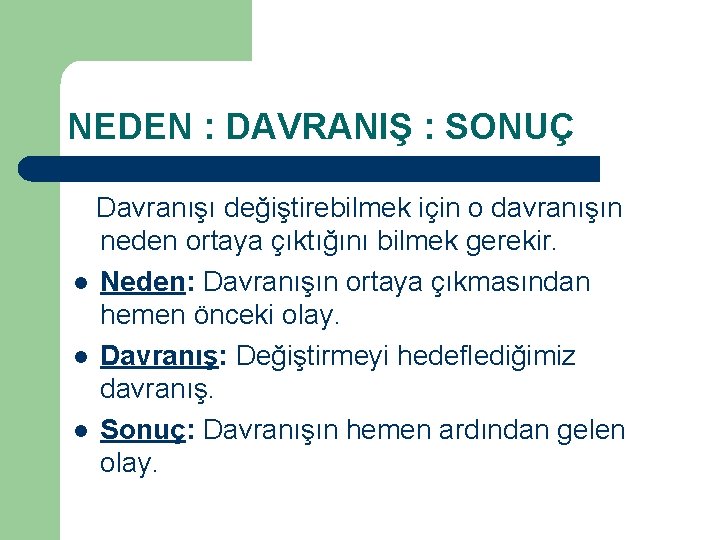 NEDEN : DAVRANIŞ : SONUÇ Davranışı değiştirebilmek için o davranışın neden ortaya çıktığını bilmek