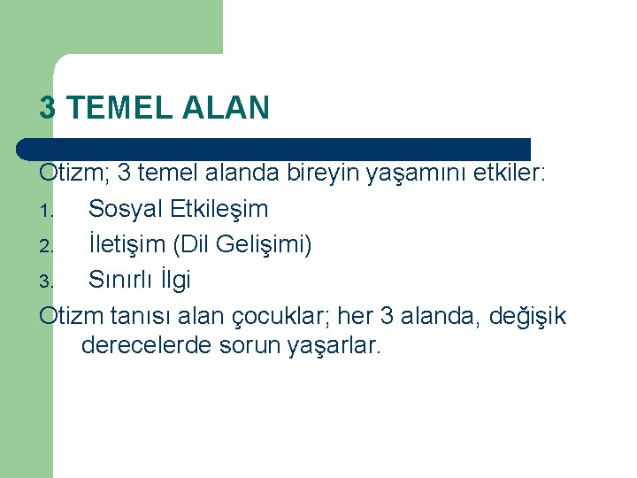 3 TEMEL ALAN Otizm; 3 temel alanda bireyin yaşamını etkiler: 1. Sosyal Etkileşim 2.