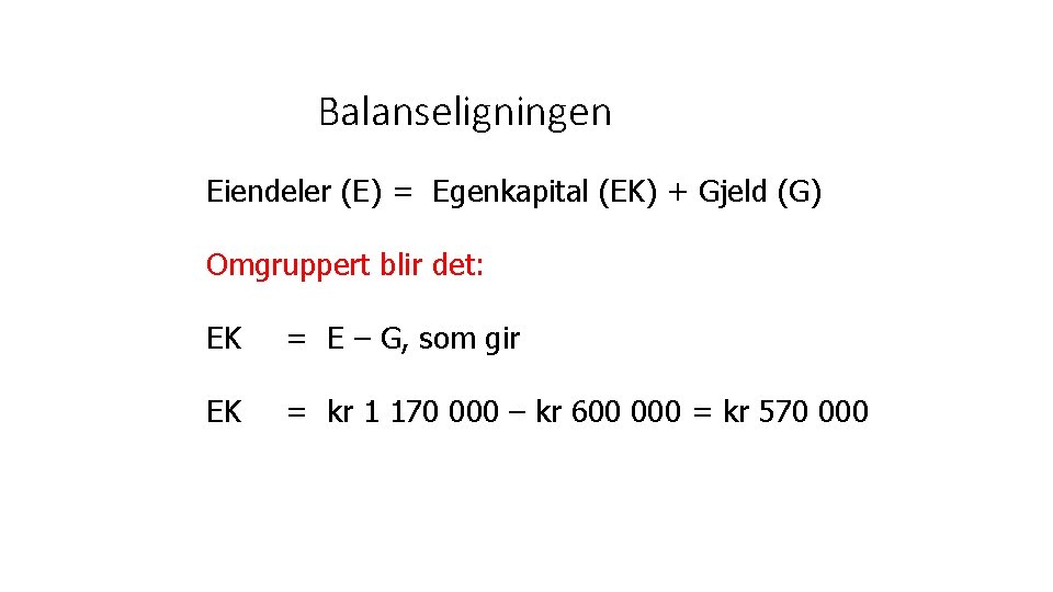 Balanseligningen Eiendeler (E) = Egenkapital (EK) + Gjeld (G) Omgruppert blir det: EK =