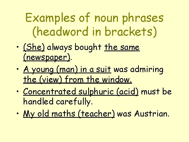 Examples of noun phrases (headword in brackets) • (She) always bought the same (newspaper).