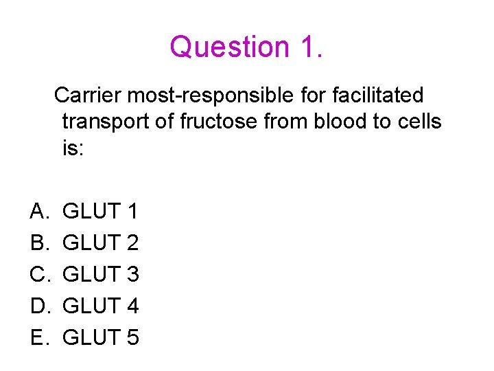 Question 1. Carrier most-responsible for facilitated transport of fructose from blood to cells is: