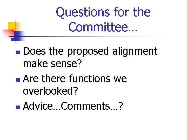 Questions for the Committee… Does the proposed alignment make sense? n Are there functions