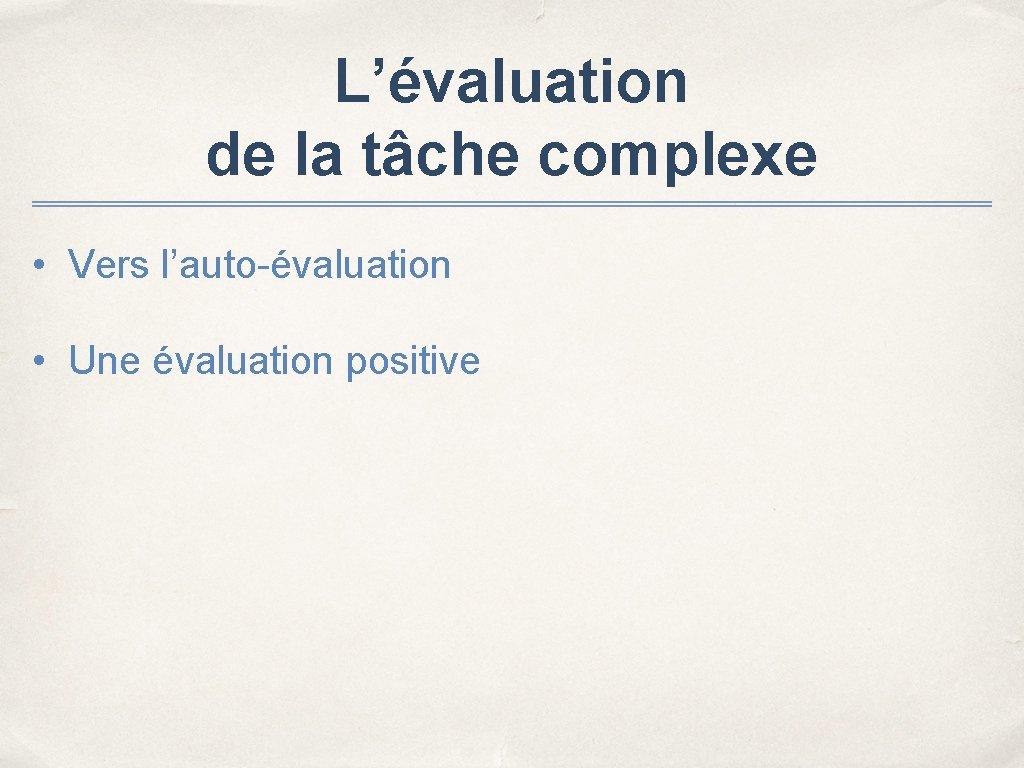 L’évaluation de la tâche complexe • Vers l’auto-évaluation • Une évaluation positive 