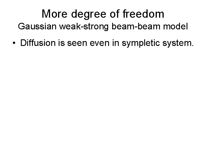 More degree of freedom Gaussian weak-strong beam-beam model • Diffusion is seen even in