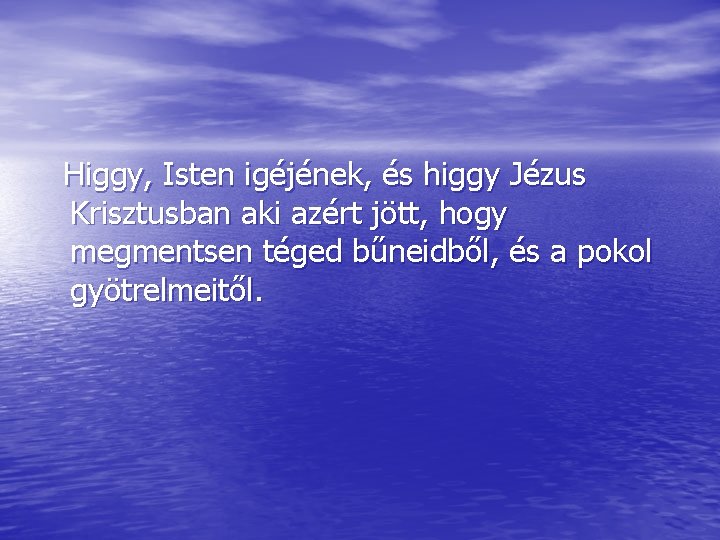 Higgy, Isten igéjének, és higgy Jézus Krisztusban aki azért jött, hogy megmentsen téged bűneidből,