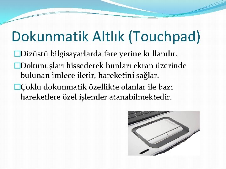 Dokunmatik Altlık (Touchpad) �Dizüstü bilgisayarlarda fare yerine kullanılır. �Dokunuşları hissederek bunları ekran üzerinde bulunan