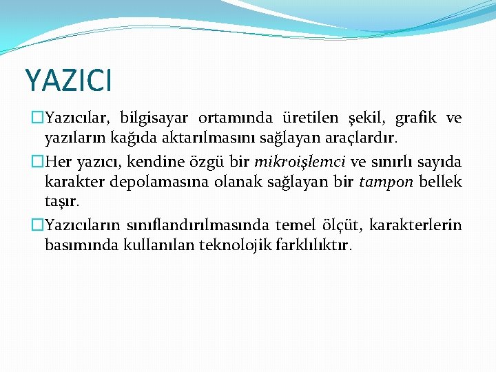 YAZICI �Yazıcılar, bilgisayar ortamında üretilen şekil, grafik ve yazıların kağıda aktarılmasını sağlayan araçlardır. �Her