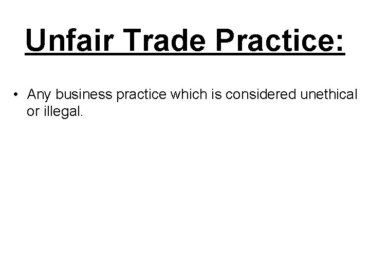 Unfair Trade Practice: • Any business practice which is considered unethical or illegal. 