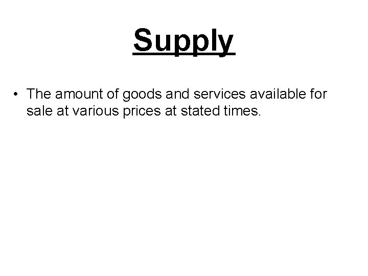 Supply • The amount of goods and services available for sale at various prices