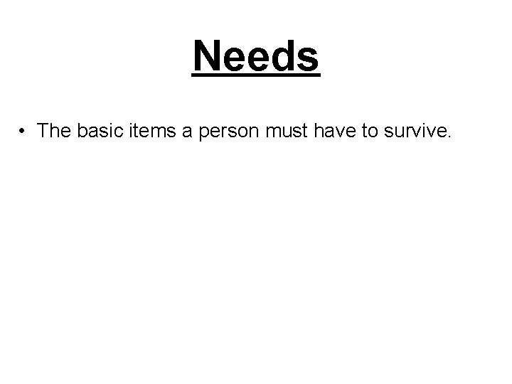 Needs • The basic items a person must have to survive. 