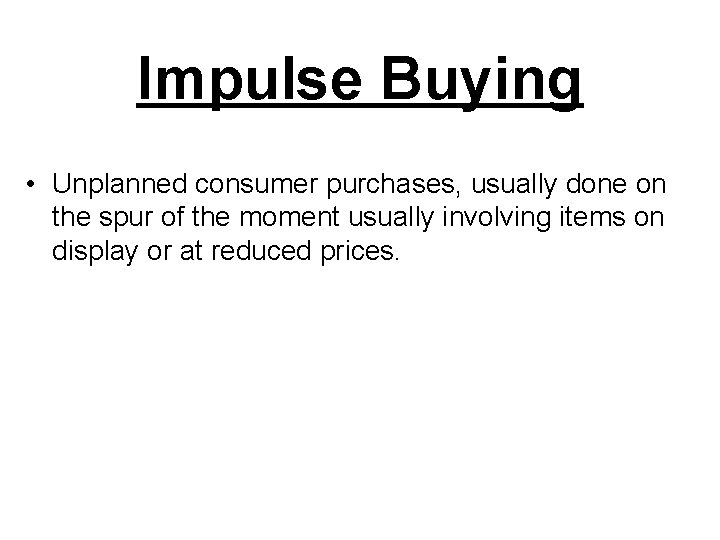 Impulse Buying • Unplanned consumer purchases, usually done on the spur of the moment