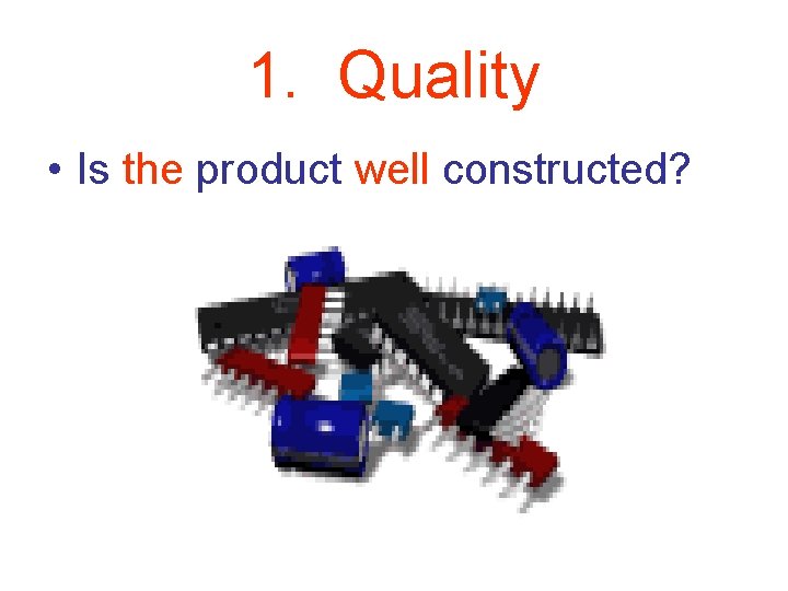 1. Quality • Is the product well constructed? 